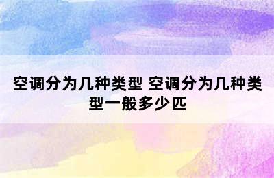 空调分为几种类型 空调分为几种类型一般多少匹